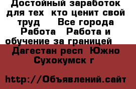 Достойный заработок для тех, кто ценит свой труд . - Все города Работа » Работа и обучение за границей   . Дагестан респ.,Южно-Сухокумск г.